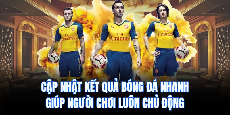 Cập nhật kết quả bóng đá nhanh giúp người chơi luôn chủ động