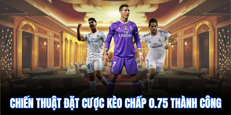Chiến thuật đặt cược kèo chấp 0.75 thành công