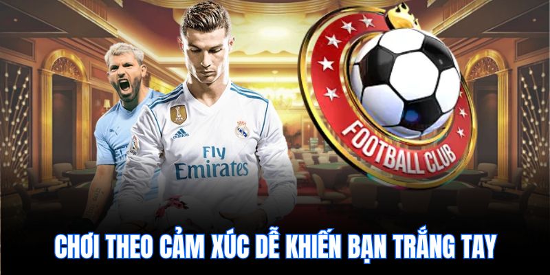 Chơi theo cảm xúc dễ khiến bạn trắng tay.