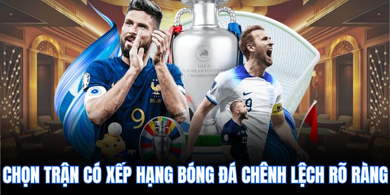Chọn trận có xếp hạng bóng đá chênh lệch rõ ràng.