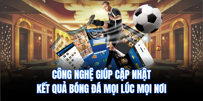 Công nghệ giúp cập nhật kết quả bóng đá mọi lúc mọi nơi
