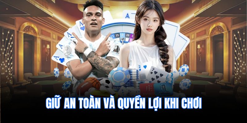 Giữ an toàn và quyền lợi khi chơi