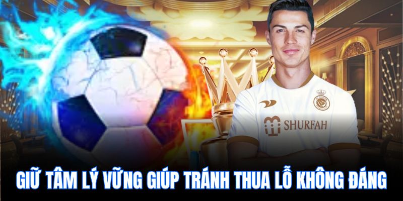 Giữ tâm lý vững giúp tránh thua lỗ không đáng.