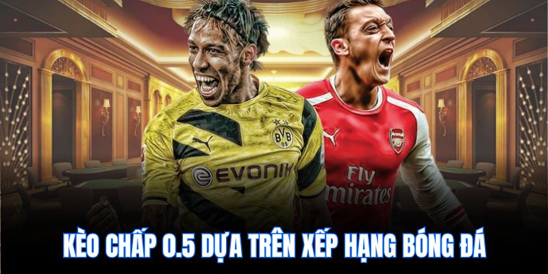 Kèo chấp 0.5 dựa trên xếp hạng bóng đá