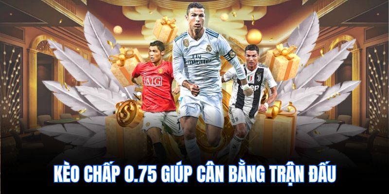 Kèo chấp 0.75 giúp cân bằng trận đấu