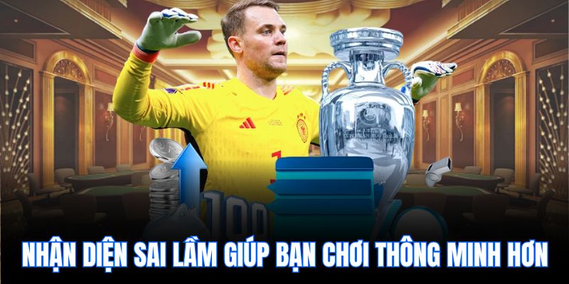 Nhận diện sai lầm giúp bạn chơi thông minh hơn.