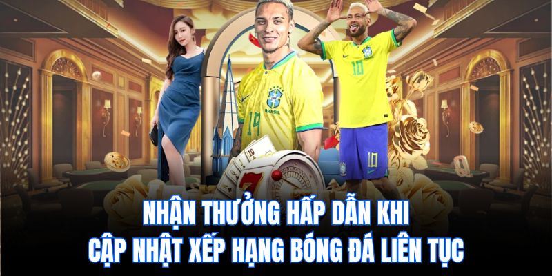 Nhận thưởng hấp dẫn khi cập nhật xếp hạng bóng đá liên tục