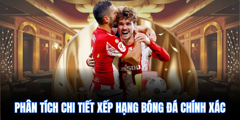 Phân tích chi tiết xếp hạng bóng đá chính xác