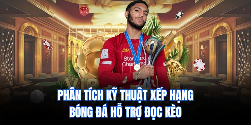 Phân tích kỹ thuật xếp hạng bóng đá hỗ trợ đọc kèo