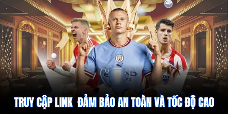 Truy cập link đảm bảo an toàn và tốc độ cao