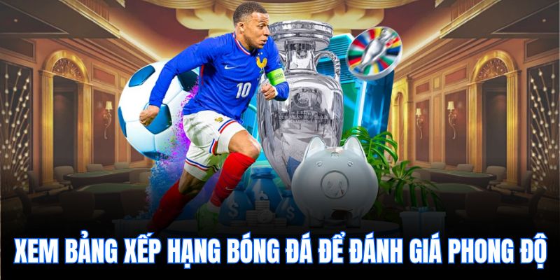 Xem bảng xếp hạng bóng đá để đánh giá phong độ.