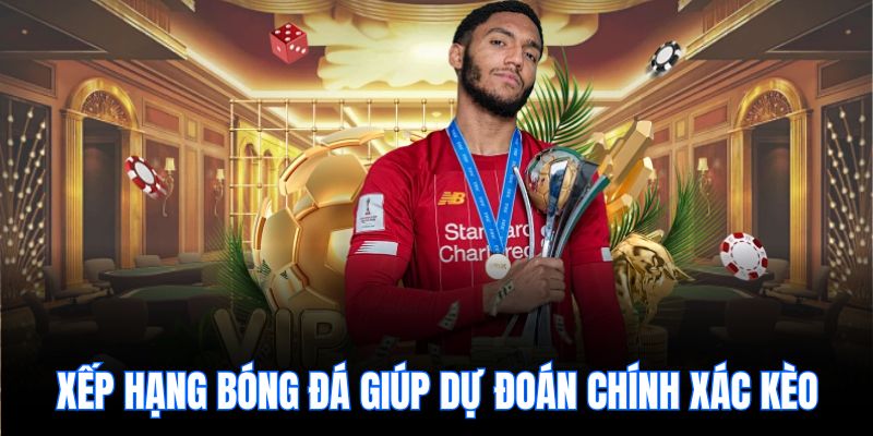 Xếp hạng bóng đá giúp dự đoán chính xác kèo