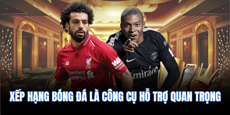 Xếp hạng bóng đá là công cụ hỗ trợ quan trọng